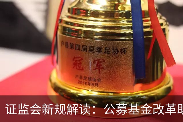 证监会新规解读：公募基金改革助力中长期资金入市，对A股影响几何？
